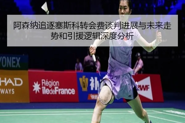 阿森纳追逐塞斯科转会费谈判进展与未来走势和引援逻辑深度分析